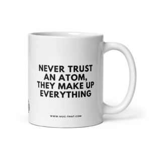 NEVER TRUST AN ATOM THEY MAKE UP EVERYTHING